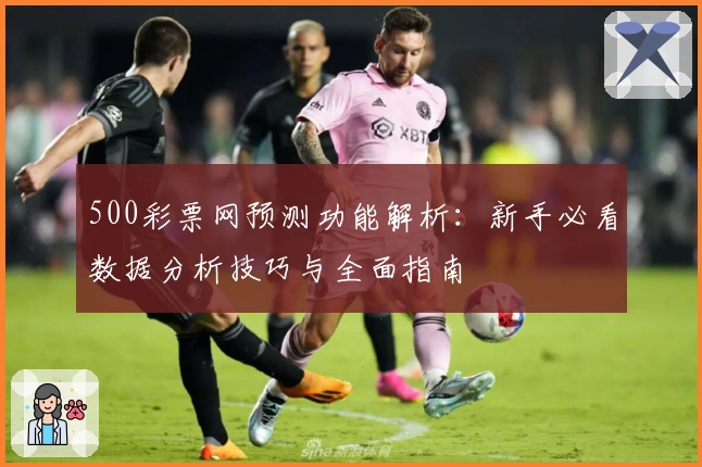 500彩票网预测功能解析:新手必看数据分析技巧与全面指南