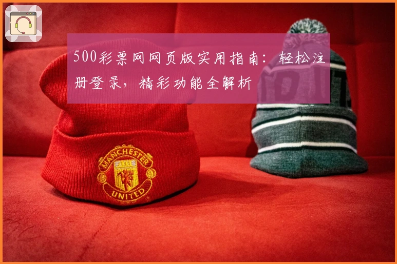 500彩票网网页版实用指南：轻松注册登录，精彩功能全解析