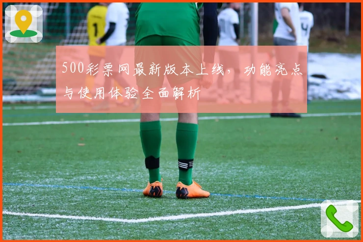 500彩票网最新版本上线，功能亮点与使用体验全面解析