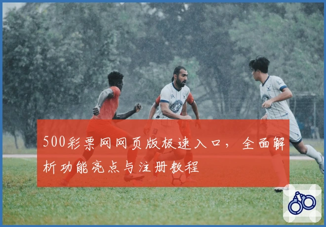 500彩票网网页版极速入口,全面解析功能亮点与注册教程