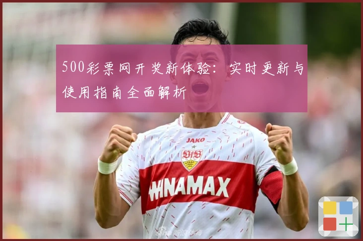 500彩票网开奖新体验：实时更新与使用指南全面解析