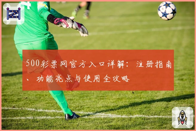 500彩票网官方入口详解：注册指南、功能亮点与使用全攻略