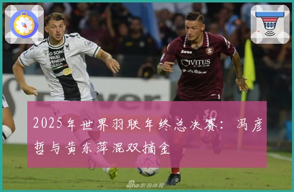 2025年世界羽联年终总决赛：冯彦哲与黄东萍混双摘金
