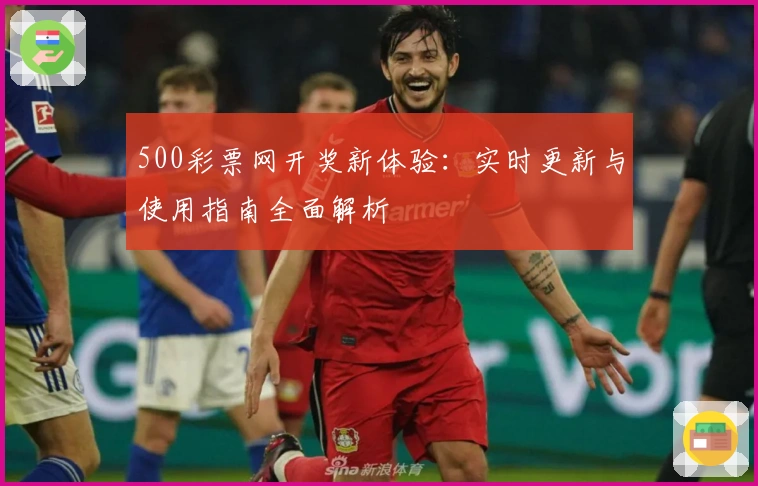 500彩票网开奖新体验:实时更新与使用指南全面解析