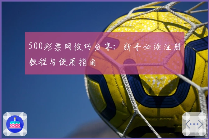 500彩票网技巧分享：新手必读注册教程与使用指南