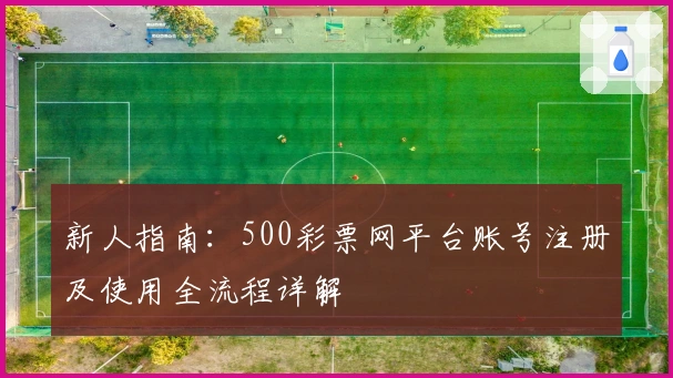 新人指南：500彩票网平台账号注册及使用全流程详解