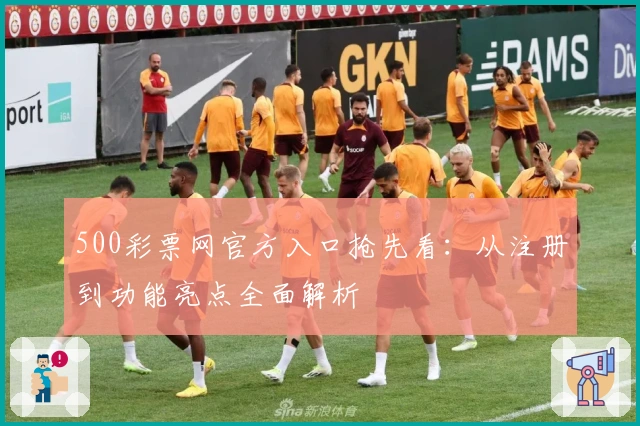 500彩票网官方入口抢先看:从注册到功能亮点全面解析