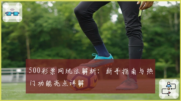 500彩票网玩法解析：新手指南与热门功能亮点详解