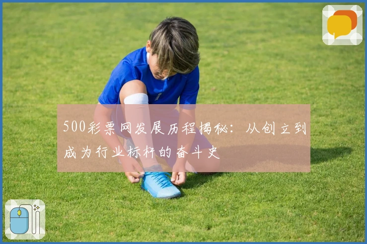 500彩票网发展历程揭秘:从创立到成为行业标杆的奋斗史