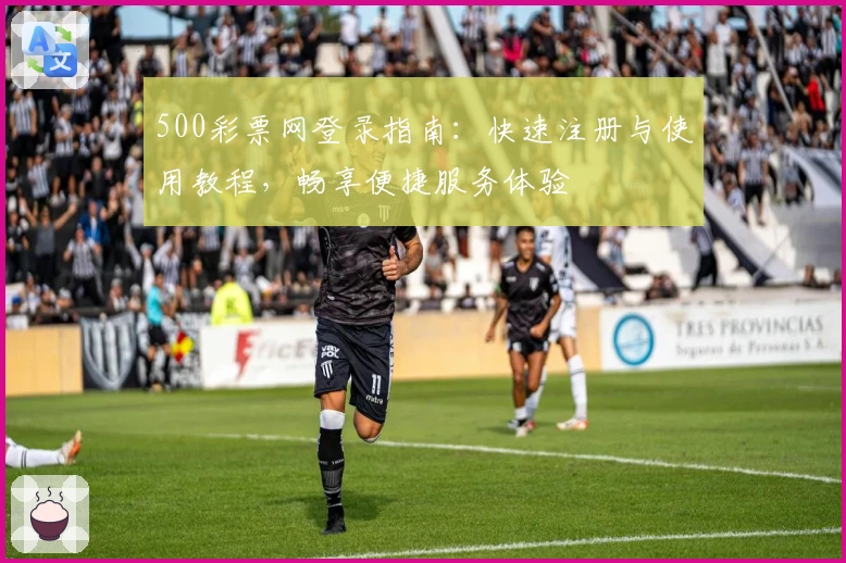 500彩票网登录指南：快速注册与使用教程，畅享便捷服务体验