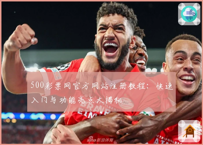 500彩票网官方网站注册教程：快速入门与功能亮点大揭秘