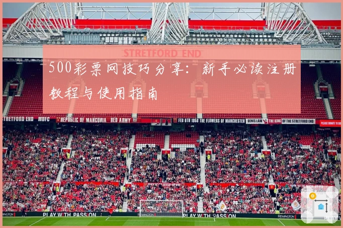 500彩票网技巧分享：新手必读注册教程与使用指南
