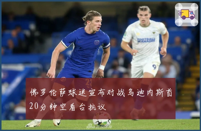 佛罗伦萨球迷宣布对战乌迪内斯首20分钟空看台抗议