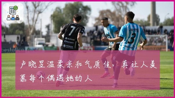 卢晓昱温柔亲和气质佳，真让人羡慕每个偶遇她的人