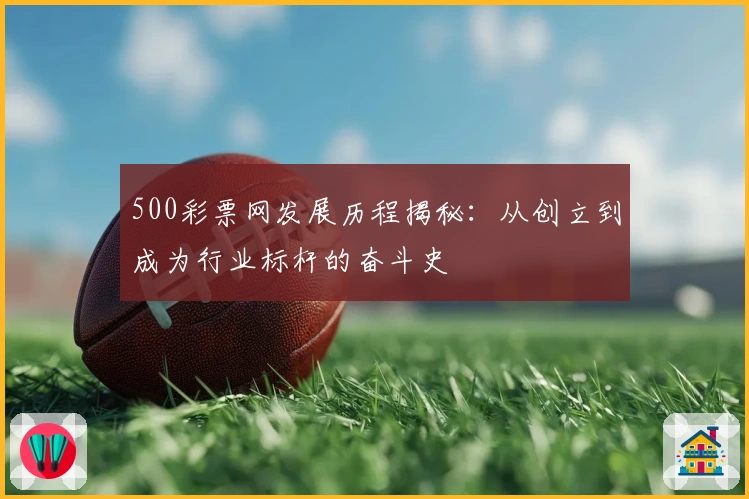 500彩票网发展历程揭秘：从创立到成为行业标杆的奋斗史